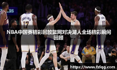 NBA中国赛精彩回放篮网对决湖人全场精彩瞬间回顾